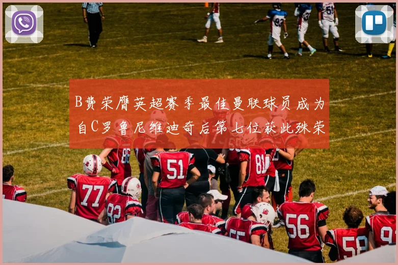 B费荣膺英超赛季最佳曼联球员成为自C罗鲁尼维迪奇后第七位获此殊荣者