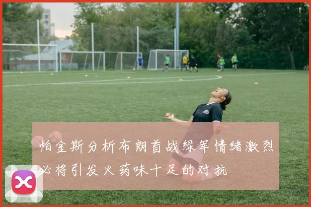 帕金斯分析布朗首战绿军情绪激烈必将引发火药味十足的对抗