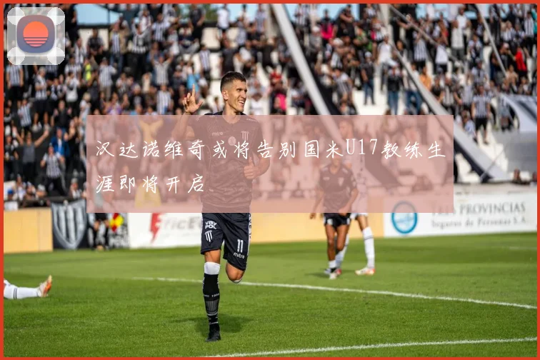 汉达诺维奇或将告别国米U17教练生涯即将开启