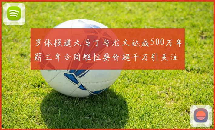 罗体报道大马丁与尤文达成500万年薪三年合同维拉要价超千万引关注