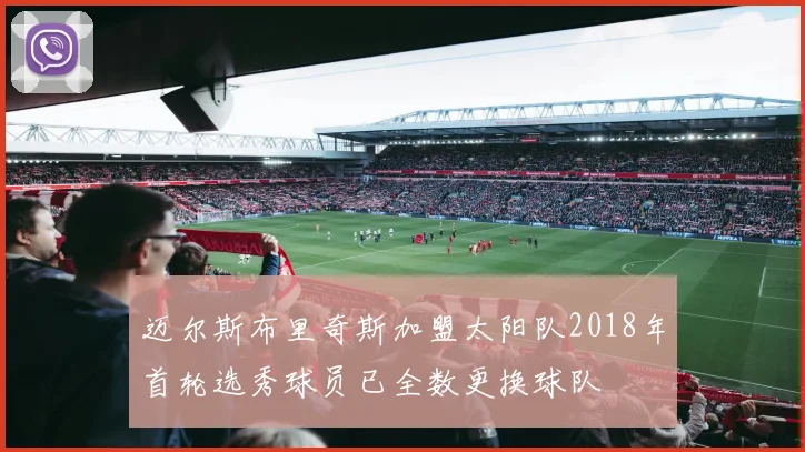 迈尔斯布里奇斯加盟太阳队2018年首轮选秀球员已全数更换球队