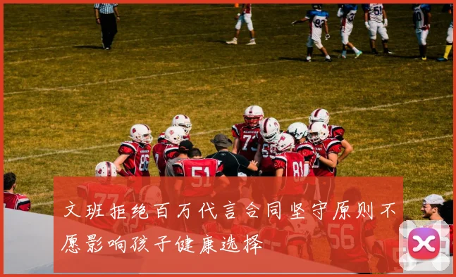文班拒绝百万代言合同坚守原则不愿影响孩子健康选择
